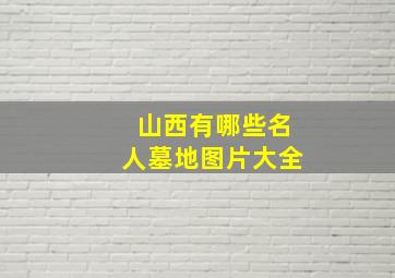 山西有哪些名人墓地图片大全