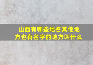 山西有哪些地名其他地方也有名字的地方叫什么