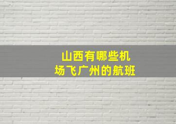 山西有哪些机场飞广州的航班