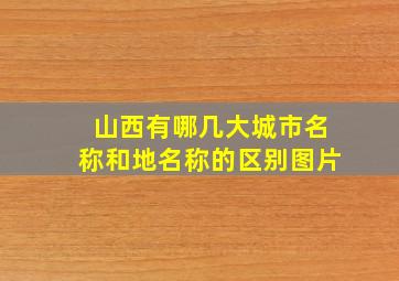 山西有哪几大城市名称和地名称的区别图片