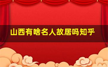 山西有啥名人故居吗知乎