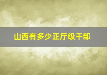 山西有多少正厅级干部