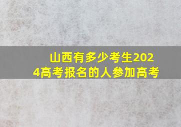 山西有多少考生2024高考报名的人参加高考