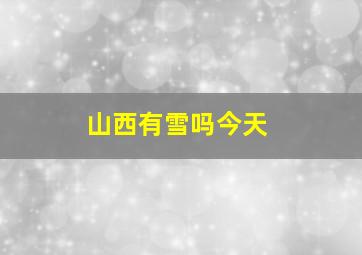 山西有雪吗今天