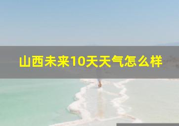 山西未来10天天气怎么样