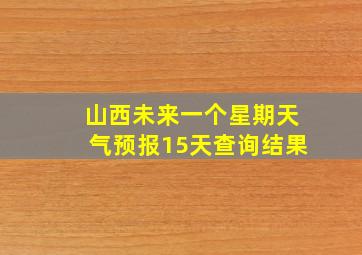 山西未来一个星期天气预报15天查询结果