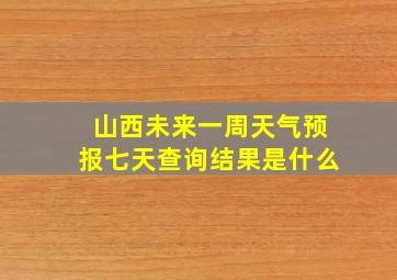 山西未来一周天气预报七天查询结果是什么