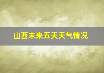 山西未来五天天气情况