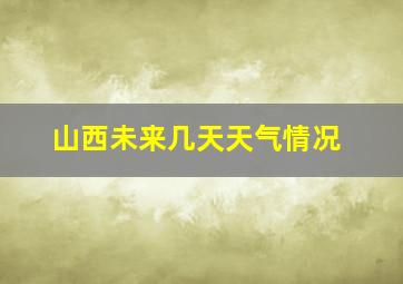 山西未来几天天气情况