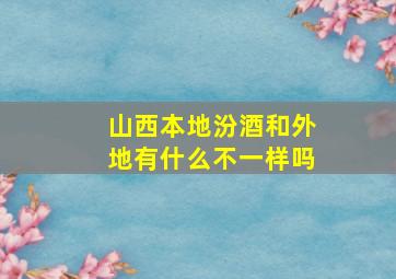 山西本地汾酒和外地有什么不一样吗