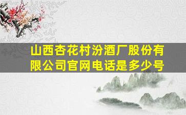 山西杏花村汾酒厂股份有限公司官网电话是多少号