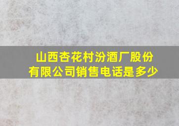 山西杏花村汾酒厂股份有限公司销售电话是多少