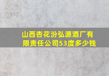 山西杏花汾弘源酒厂有限责任公司53度多少钱