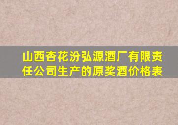 山西杏花汾弘源酒厂有限责任公司生产的原奖酒价格表