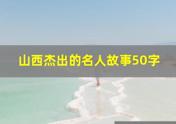 山西杰出的名人故事50字