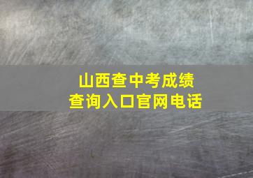 山西查中考成绩查询入口官网电话