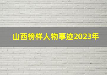 山西榜样人物事迹2023年