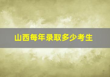 山西每年录取多少考生