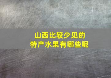 山西比较少见的特产水果有哪些呢