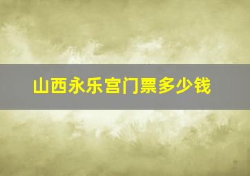 山西永乐宫门票多少钱