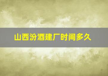 山西汾酒建厂时间多久