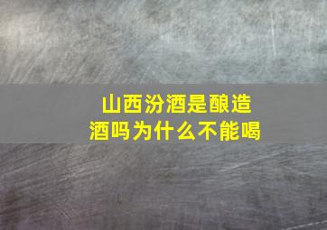 山西汾酒是酿造酒吗为什么不能喝