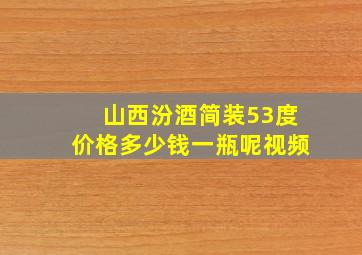 山西汾酒简装53度价格多少钱一瓶呢视频