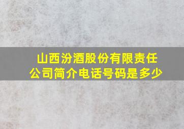 山西汾酒股份有限责任公司简介电话号码是多少