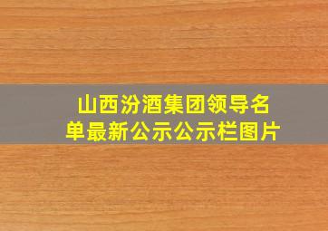 山西汾酒集团领导名单最新公示公示栏图片