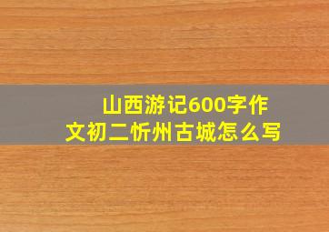 山西游记600字作文初二忻州古城怎么写