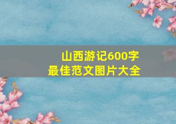 山西游记600字最佳范文图片大全