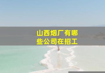 山西烟厂有哪些公司在招工