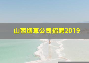 山西烟草公司招聘2019