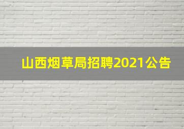 山西烟草局招聘2021公告