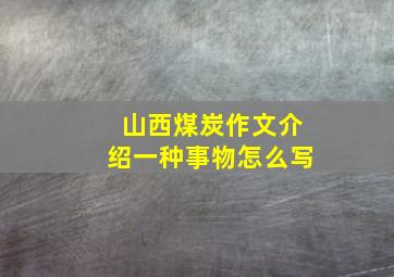 山西煤炭作文介绍一种事物怎么写