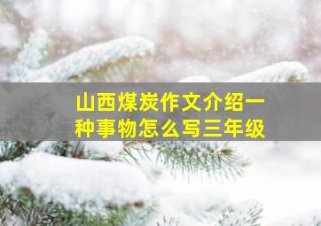 山西煤炭作文介绍一种事物怎么写三年级