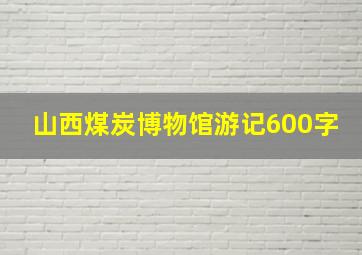 山西煤炭博物馆游记600字