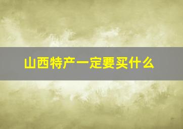 山西特产一定要买什么