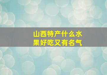 山西特产什么水果好吃又有名气