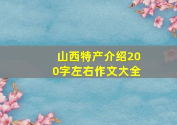 山西特产介绍200字左右作文大全