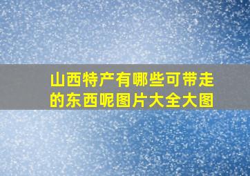 山西特产有哪些可带走的东西呢图片大全大图