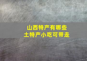 山西特产有哪些土特产小吃可带走