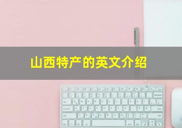 山西特产的英文介绍