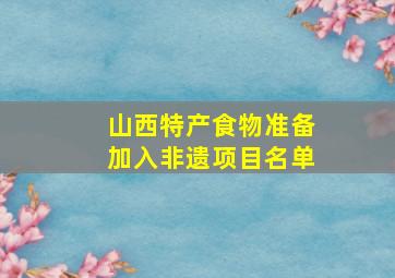 山西特产食物准备加入非遗项目名单