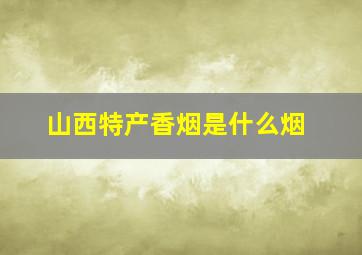 山西特产香烟是什么烟