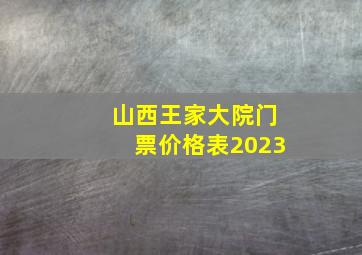 山西王家大院门票价格表2023