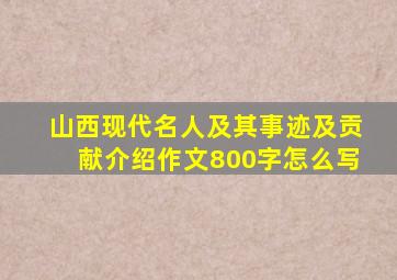 山西现代名人及其事迹及贡献介绍作文800字怎么写