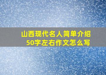 山西现代名人简单介绍50字左右作文怎么写