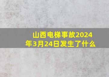 山西电梯事故2024年3月24日发生了什么