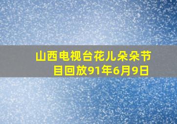 山西电视台花儿朵朵节目回放91年6月9日